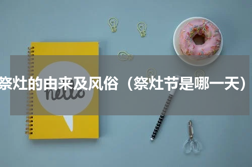 祭灶的由来及风俗（祭灶节是哪一天）