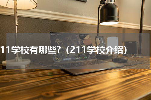 211学校有哪些?（211学校介绍）