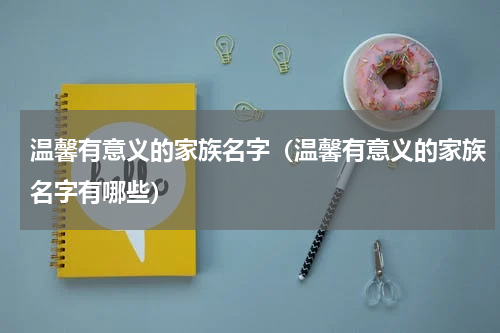 温馨有意义的家族名字（温馨有意义的家族名字有哪些）