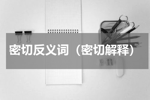 密切反义词（密切解释）