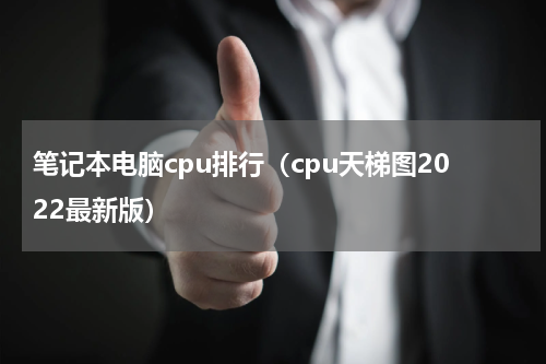 笔记本电脑cpu排行（cpu天梯图2022最新版）