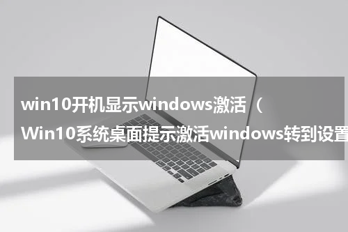 win10开机显示windows激活（Win10系统桌面提示激活windows转到设置以激活Windows的解决方法）