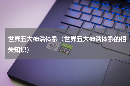 世界五大神话体系（世界五大神话体系的相关知识）