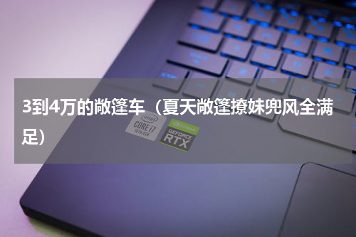 3到4万的敞篷车（夏天敞篷撩妹兜风全满足）