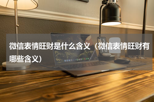 微信表情旺财是什么含义（微信表情旺财有哪些含义）