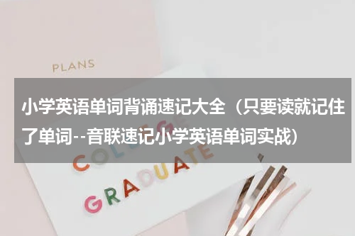 小学英语单词背诵速记大全（只要读就记住了单词--音联速记小学英语单词实战）