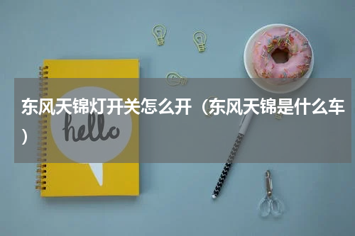 东风天锦灯开关怎么开（东风天锦是什么车）
