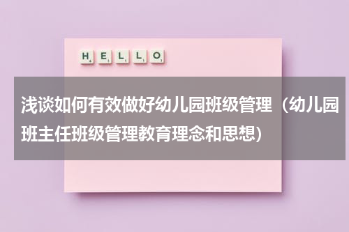 浅谈如何有效做好幼儿园班级管理（幼儿园班主任班级管理教育理念和思想）