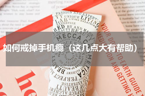 如何戒掉手机瘾（这几点大有帮助）