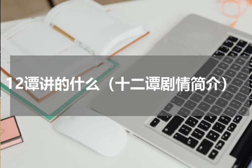12谭讲的什么（十二谭剧情简介）