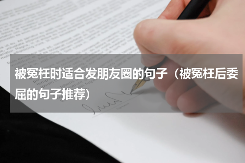 被冤枉时适合发朋友圈的句子（被冤枉后委屈的句子推荐）