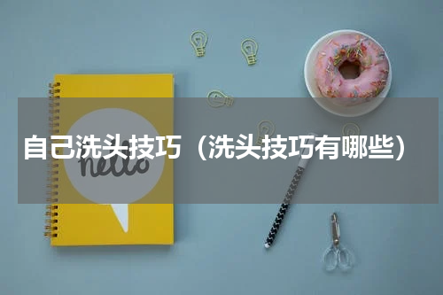 自己洗头技巧（洗头技巧有哪些）