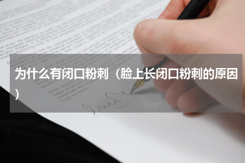 为什么有闭口粉刺（脸上长闭口粉刺的原因）