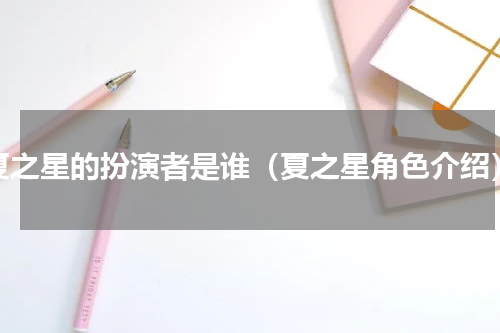 夏之星的扮演者是谁（夏之星角色介绍）