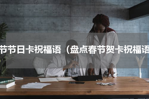 春节节日卡祝福语（盘点春节贺卡祝福语）