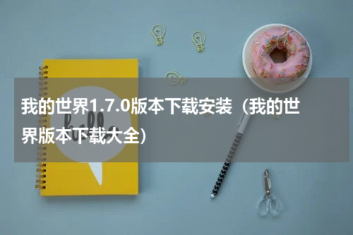 我的世界1.7.0版本下载安装（我的世界版本下载大全）