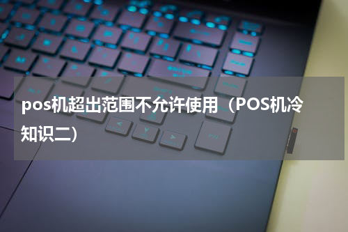 pos机超出范围不允许使用（POS机冷知识二）