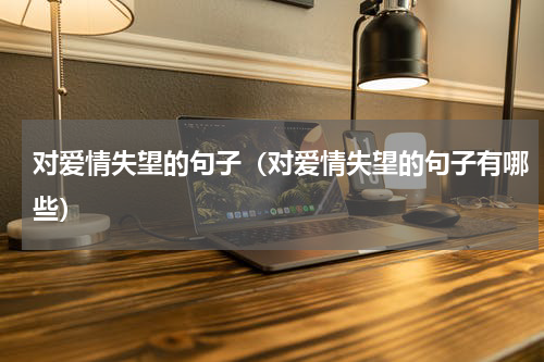 对爱情失望的句子（对爱情失望的句子有哪些）