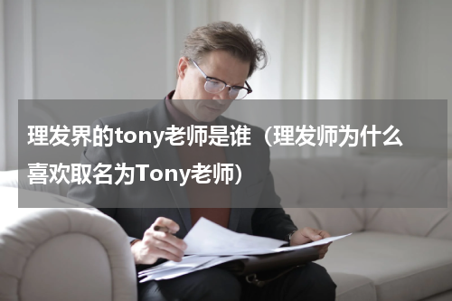 理发界的tony老师是谁（理发师为什么喜欢取名为Tony老师）