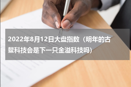 2022年8月12日大盘指数（明年的古鳌科技会是下一只金溢科技吗）
