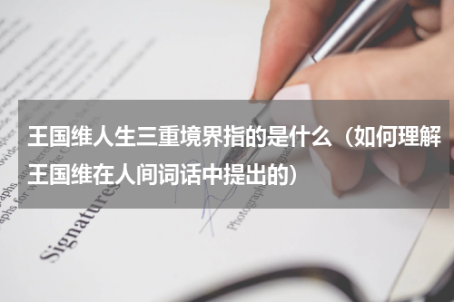 王国维人生三重境界指的是什么（如何理解王国维在人间词话中提出的）