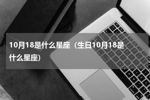 10月18是什么星座（生日10月18是什么星座）