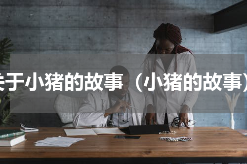 关于小猪的故事（小猪的故事）