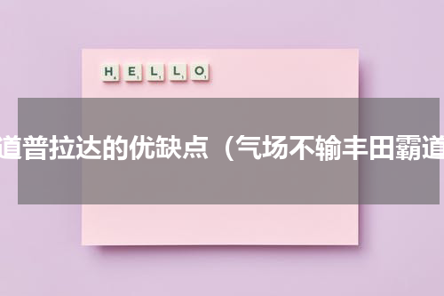 霸道普拉达的优缺点（气场不输丰田霸道）