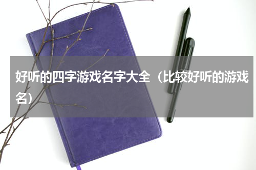 好听的四字游戏名字大全（比较好听的游戏名）