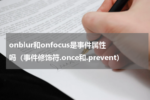 onblur和onfocus是事件属性吗（事件修饰符.once和.prevent）