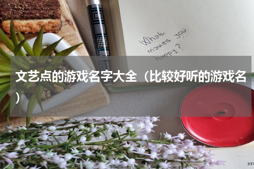 文艺点的游戏名字大全（比较好听的游戏名）