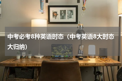 中考必考8种英语时态（中考英语8大时态大归纳）