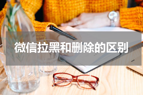 微信拉黑和删除的区别