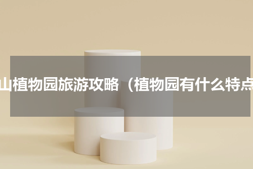 辰山植物园旅游攻略（植物园有什么特点）