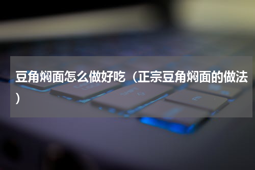 豆角焖面怎么做好吃（正宗豆角焖面的做法）