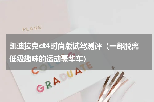 凯迪拉克ct4时尚版试驾测评（一部脱离低级趣味的运动豪华车）