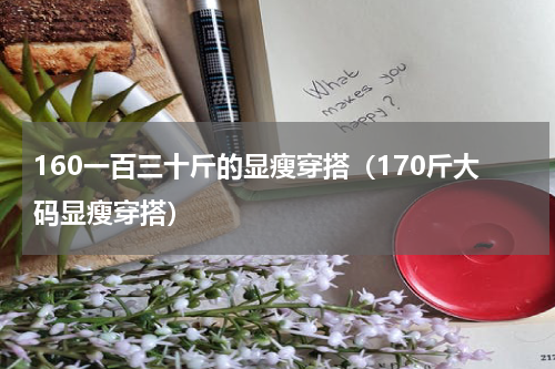 160一百三十斤的显瘦穿搭（170斤大码显瘦穿搭）