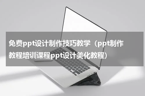 免费ppt设计制作技巧教学（ppt制作教程培训课程ppt设计美化教程）