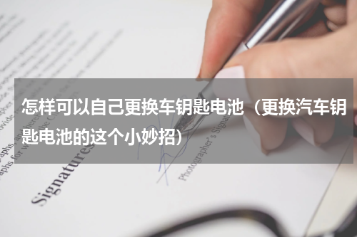 怎样可以自己更换车钥匙电池（更换汽车钥匙电池的这个小妙招）