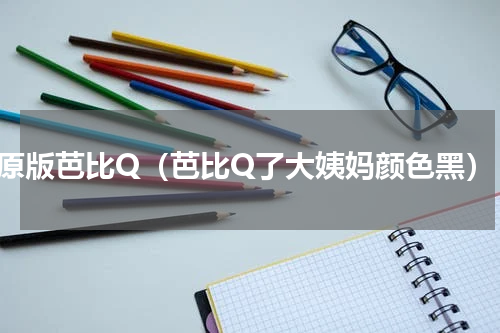 原版芭比Q（芭比Q了大姨妈颜色黑）