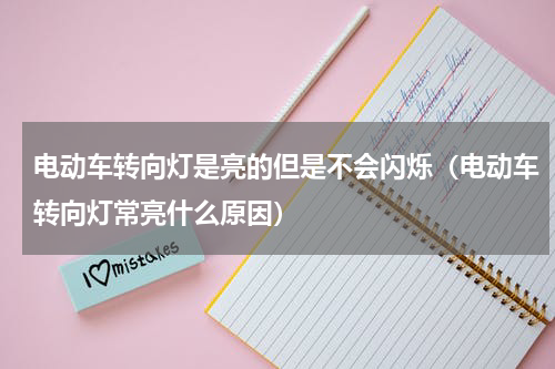 电动车转向灯是亮的但是不会闪烁（电动车转向灯常亮什么原因）