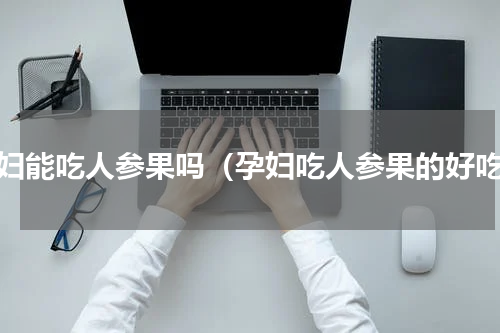 孕妇能吃人参果吗（孕妇吃人参果的好吃）
