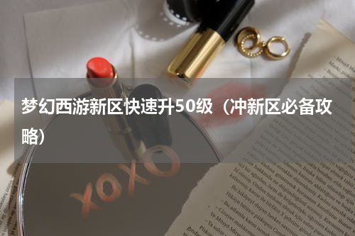 梦幻西游新区快速升50级（冲新区必备攻略）