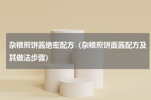 杂粮煎饼酱绝密配方（杂粮煎饼面酱配方及其做法步骤）