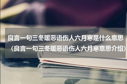 良言一句三冬暖恶语伤人六月寒是什么意思（良言一句三冬暖恶语伤人六月寒意思介绍）
