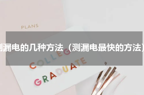 测漏电的几种方法（测漏电最快的方法）