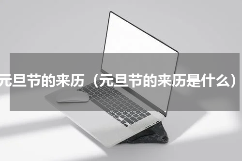 元旦节的来历（元旦节的来历是什么）