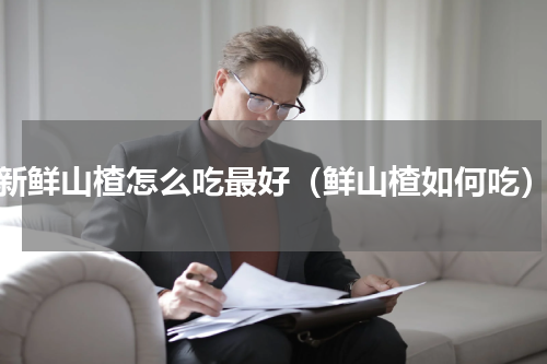 新鲜山楂怎么吃最好（鲜山楂如何吃）