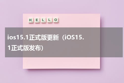 ios15.1正式版更新（iOS15.1正式版发布）