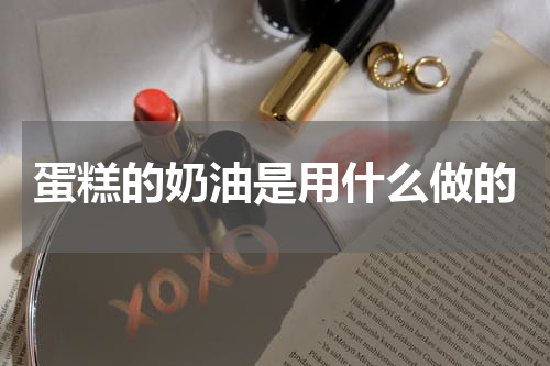 蛋糕的奶油是用什么做的